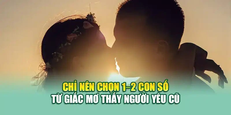 Chỉ nên chọn 1–2 con số từ giấc mơ thấy người yêu cũ