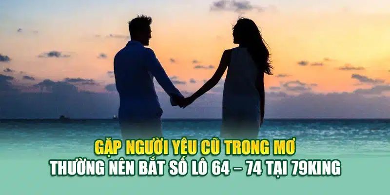 Gặp người yêu cũ trong mơ thường nên bắt số lô 64 – 74 tại 79King