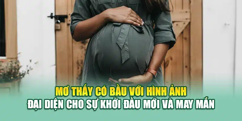 Mơ thấy có bầu với hình ảnh đại diện cho sự khởi đầu mới và may mắn