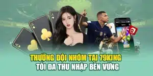 Thưởng Đội Nhóm Tại 79king – Tối Đa Thu Nhập Bền Vững