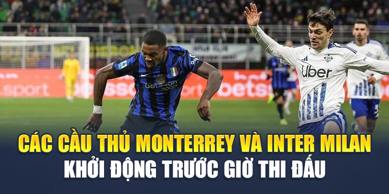 Các cầu thủ Monterrey và Inter Milan khởi động trước giờ thi đấu
