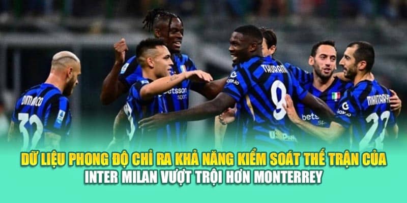 Dữ liệu phong độ chỉ ra khả năng kiểm soát thế trận của Inter Milan vượt trội hơn Monterrey