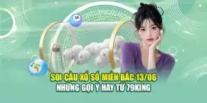 Soi Cầu Xổ Số Miền Bắc 13/06 - Những Gợi Ý Hay Từ 79King