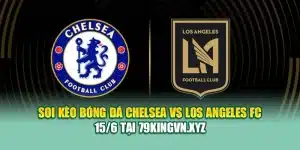 Soi Kèo Bóng Đá Chelsea vs Los Angeles FC 15/6 Tại 79kingvn.xyz