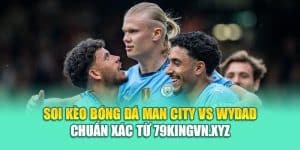 Soi Kèo Bóng Đá Man City Vs Wydad Chuẩn Xác Từ 79kingvn.xyz