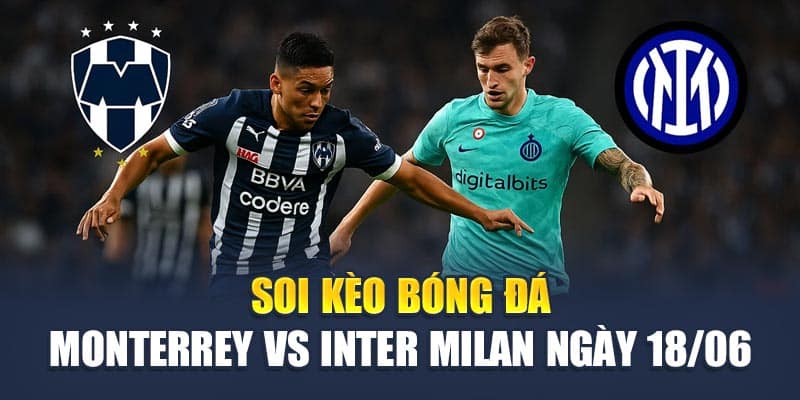 Soi Kèo Bóng Đá Monterrey vs Inter Milan Ngày 18/06