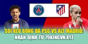 Soi Kèo Bóng Đá PSG Vs Alt Madrid: Nhận Định Từ 79kingvn.xyz